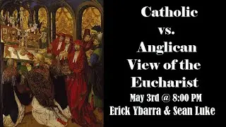 Catholic vs. Anglican Dialogue on Transubstantiation  [Erick Ybarra + Sean Luke]