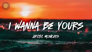 Arctic Monkeys - I Wanna Be Yours (Lyrics)
