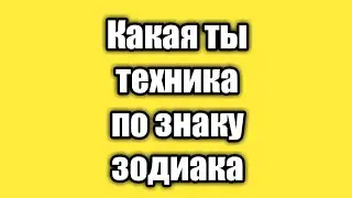 Какая ты техника по знаку зодиака