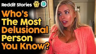 Who's The Most Delusional Person You Know Reddit Stories