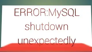 Error: MySQL shutdown unexpectedly. This may be due to a blocked port, missing dependencies,