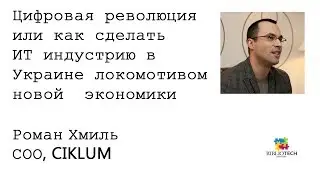 Роман Хмиль. Цифровая революция или как сделать ИТ индустрию в Украине локомотивом новой экономики
