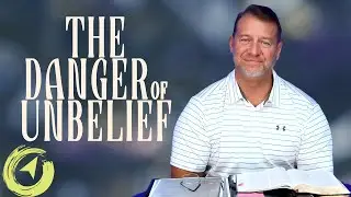 The Danger of Unbelief | Living with Purpose