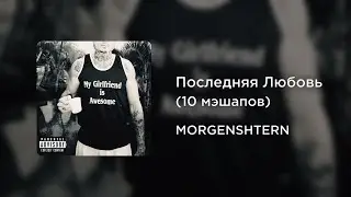 MORGENSHTERN - Последняя Любовь (10 мэшапов) [by SETTWOR]