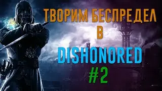 ТВОРИМ БЕСПРЕДЕЛ В DISHONORED №2