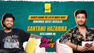 Good Vibes with Santanu Hazarika | Ep 16 |Lifestyle of India's Biggest Artist | Adventure & Learning