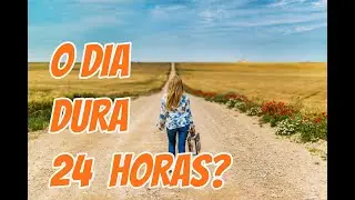 O DIA DURA 24 HORAS?