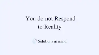 You Respond to Perception not Reality
