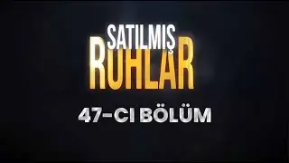 Satılmış Ruhlar (47-ci bölüm)