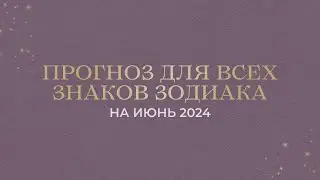 ПРОГНОЗ на ИЮНЬ 2024 ДЛЯ ВСЕХ ЗНАКОВ ЗОДИАКА