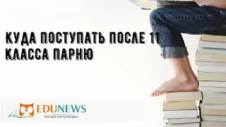 Куда поступать после 11 класса парню