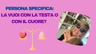 Persona specifica: la vuoi con la testa o con il cuore?