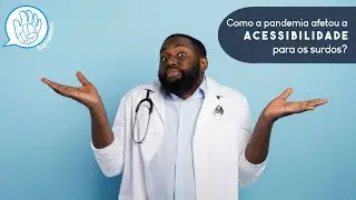 Como a pandemia afetou a acessibilidade para os surdos