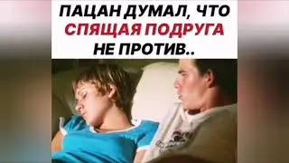 ПАЦАН ДУМАЛ ЧТО СПЯЩАЯ ПОДРУГА НЕ ПРОТИВ