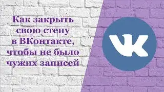 Как закрыть свою стену в ВКонтакте. Личный бренд.