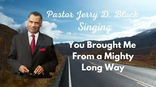 Pastor Jerry D. Black  Lord You Brought Me From a Mighty Long Way