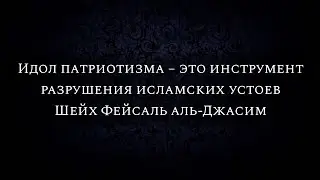 Идол патриотизма – это инструмент разрушения исламских устоев | Шейх Фейсаль аль-Джасим