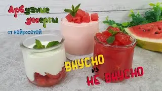 Проверка АРБУЗНЫХ ДЕСЕРТОВ ОТ НЕЙРОСЕТЕЙ Арбузный мусс, Йогуртовый десерт, арбузные кусочки в сиропе
