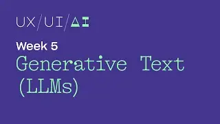 UX/UI/AI Week 5: Generative Text (LLMs)
