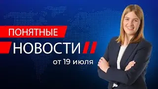 Понятные новости_19 июля