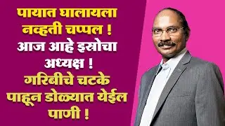 एके काळी पायात घालायला नव्हती चप्पल ! आज आहे इस्रोचे अध्यक्ष ! गरिबीचे चटके फार वाईट