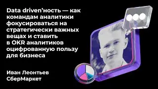 Data driven'ность - как командам аналитики фокусироваться на важных вещах | Иван Леонтьев,СберМаркет