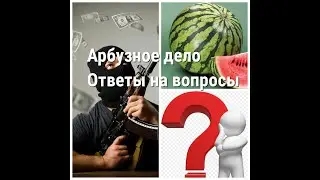 Арбузное дело. Итоги экспериментов. Ответы на вопросы.