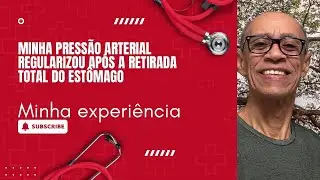 Minha Pressão Arterial Regularizou Após a Retirada Total do Estômago - Minha Experiência