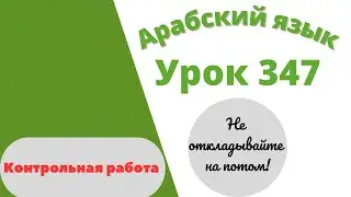 Начните сейчас! Арабский язык для начинающих. Контрольная работа. Урок 347.