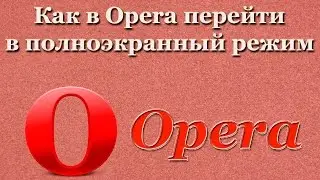 Как в Opera перейти в полноэкранный режим
