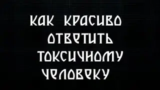 Как ответить красиво токсикам?