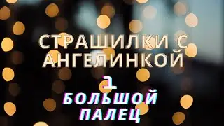Страшилки с Ангелинкой. Выпуск 1. Большой палец.