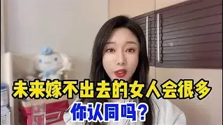 未来嫁不出去的女人会越来越多，大龄剩女不容忽视，你认同吗？