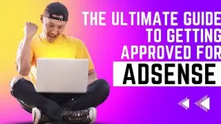 The Ultimate Guide to getting Approved for Adsense