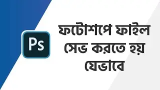 how to save file in photoshop | ফটোশপে ফাইল সেভ করতে হয় যেভাবে