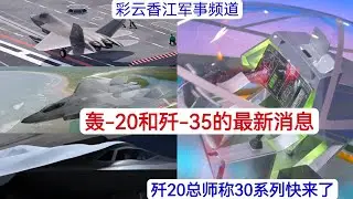 轰-20和歼-35的最新消息，歼-20的地面展示是否代表中国的第六代战机快出来了？为什么歼-20的总设计师称在不远的未来会有30系列、40系列？
