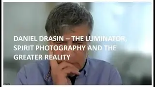 DANIEL DRASIN - THE LUMINATOR, SPIRIT PHOTOGRAPHY AND THE GREATER REALITY