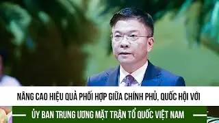 Nâng cao hiệu quả phối hợp giữa Chính phủ, Quốc hội với Ủy ban Trung ương Mặt trận Tổ quốc Việt Nam