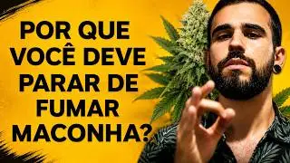 POR QUE VOCÊ DEVE PARAR DE FUMAR MACONHA?