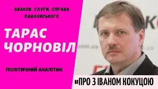 ТАРАС ЧОРНОВІЛ: АВАКОВ, СЛУГИ, СПРАВА ПАВЛОВСЬКОГО