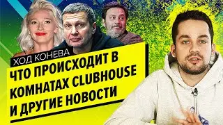 СКАНДАЛЫ В CLUBHOUSE И ДРУГИЕ НОВОСТИ НЕДЕЛИ (Ход Конева)