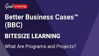 Better Business Cases™ (BBC) Bitesize Learning: What Are Programs and Projects? Good e-Learning