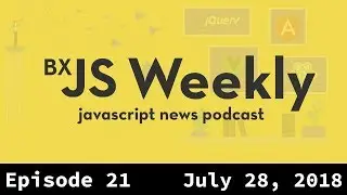 BxJS Weekly Ep. 21 - July 28, 2018 (javascript news podcast)