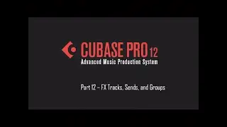 Cubase 12 Tutorial 12 – FX Tracks, Sends, and Groups