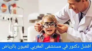 افضل دكتور في مستشفى المغربي للعيون بالرياض