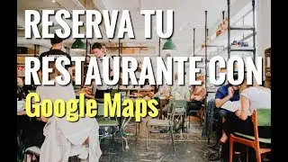RESERVA TU RESTAURANTE CON GOOGLE MAPS!