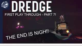 DREDGE - FIRST PLAY THROUGH - PART 7! THE END IS NIGH!