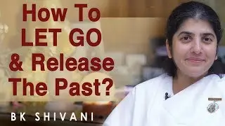 How To LET GO & Release The Past?: Part 8: BK Shivani (English)