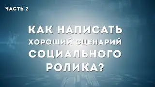 КАК НАПИСАТЬ СЦЕНАРИЙ СОЦИАЛЬНОГО РОЛИКА. ЧАСТЬ 2