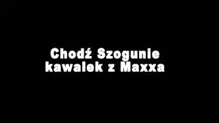 Chodź Szogunie no chodź - Maxxx